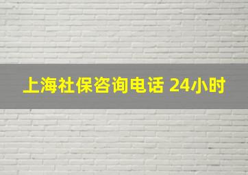 上海社保咨询电话 24小时